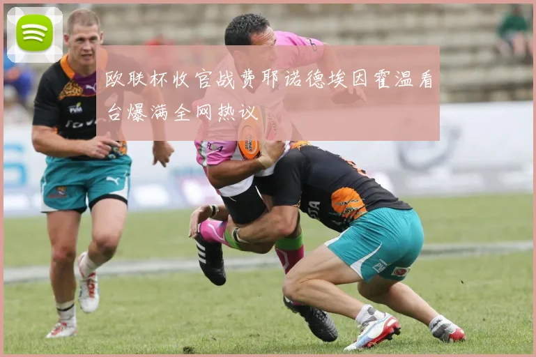 欧联杯收官战费耶诺德埃因霍温看台爆满全网热议