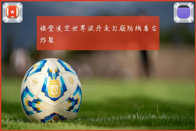 福登凌空世界波丹麦打崩防线看台炸裂
