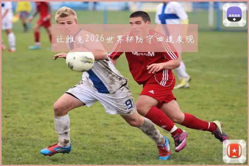 让雅克2026世界杯防守回追表现