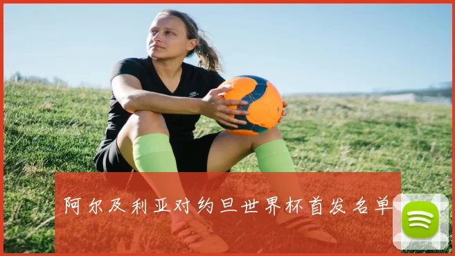 阿尔及利亚对约旦世界杯首发名单