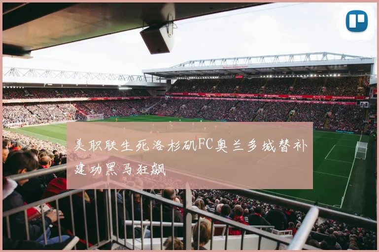 美职联生死洛杉矶FC奥兰多城替补建功黑马狂飙