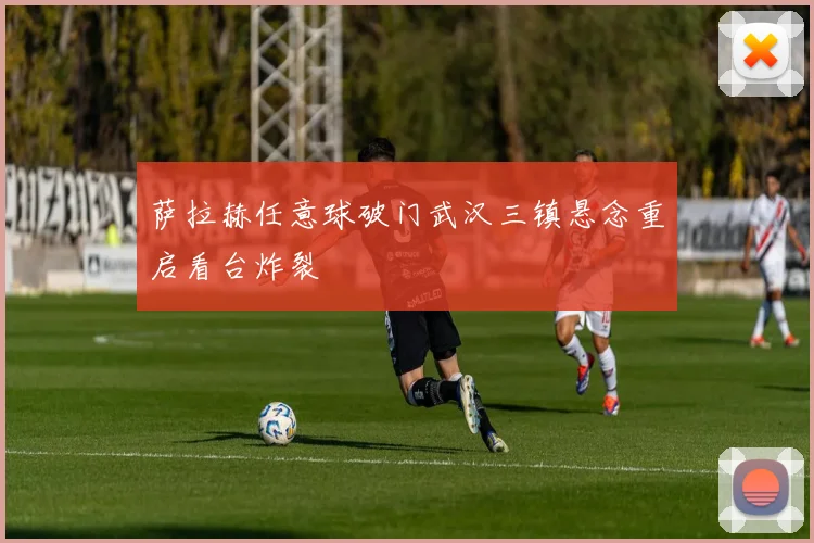 萨拉赫任意球破门武汉三镇悬念重启看台炸裂