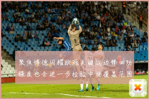聚焦博德闪耀欧冠关键战边锋回防强度也会进一步检验中场覆盖范围