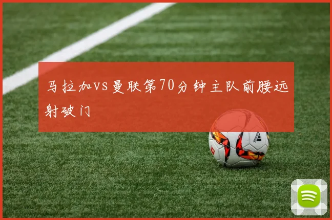 马拉加vs曼联第70分钟主队前腰远射破门