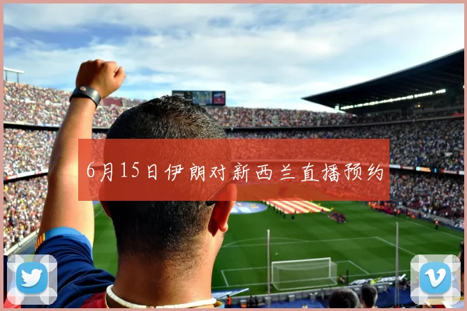 6月15日伊朗对新西兰直播预约