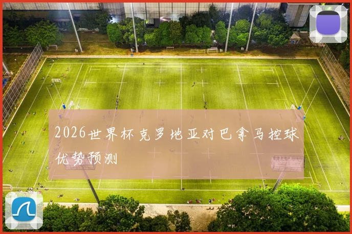 2026世界杯克罗地亚对巴拿马控球优势预测