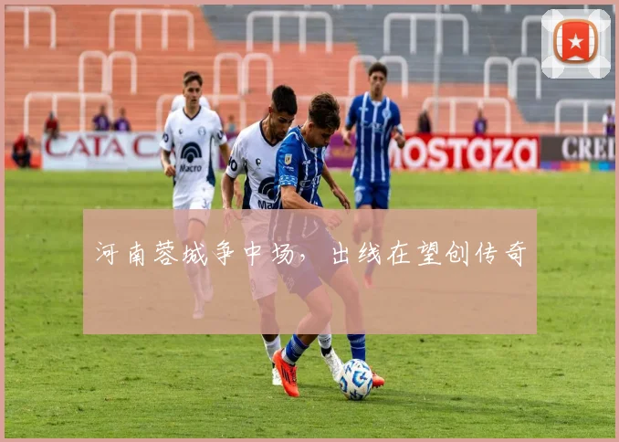河南蓉城争中场，出线在望创传奇