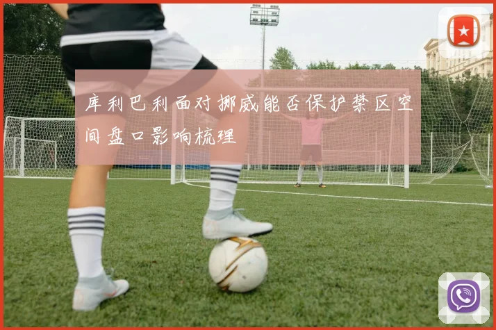 库利巴利面对挪威能否保护禁区空间盘口影响梳理