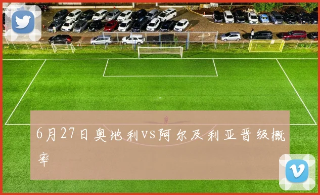 6月27日奥地利vs阿尔及利亚晋级概率