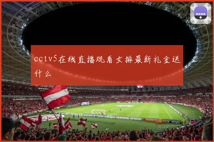 cctv5在线直播观看女排最新礼金送什么
