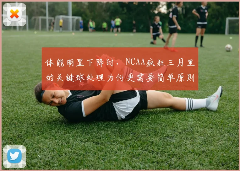 体能明显下降时,NCAA疯狂三月里的关键球处理为何更需要简单原则