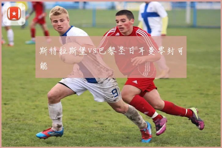 斯特拉斯堡vs巴黎圣日耳曼零封可能