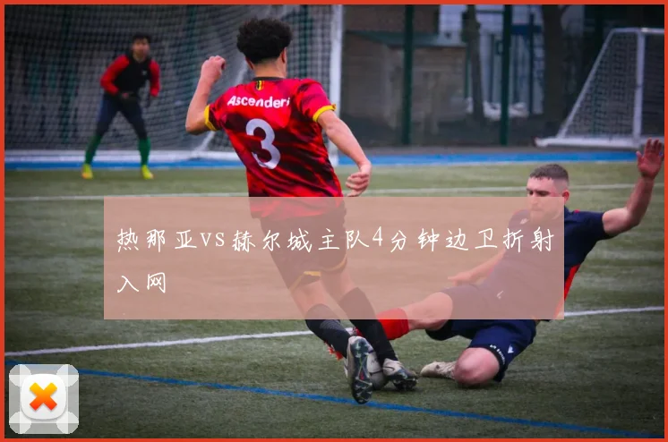 热那亚vs赫尔城主队4分钟边卫折射入网