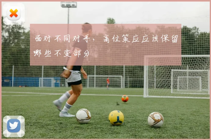 面对不同对手，高位策应应该保留哪些不变部分