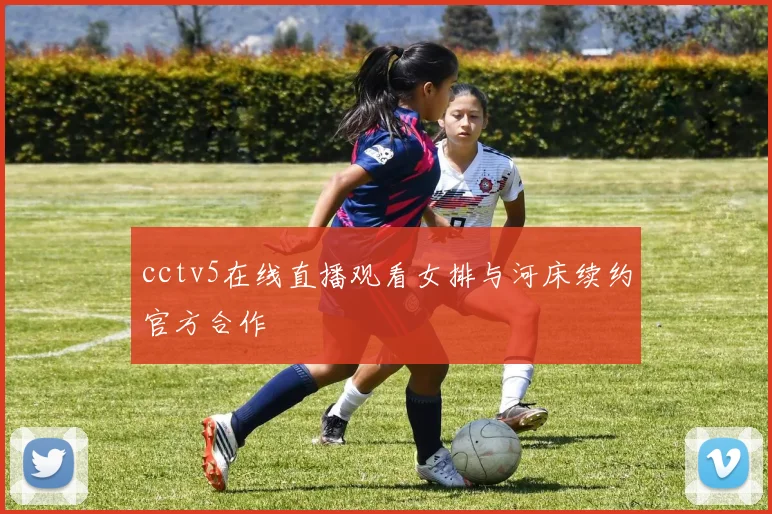 cctv5在线直播观看女排与河床续约官方合作