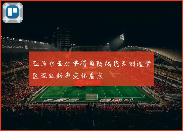 亚马尔面对佛得角防线能否制造禁区混乱赔率变化看点