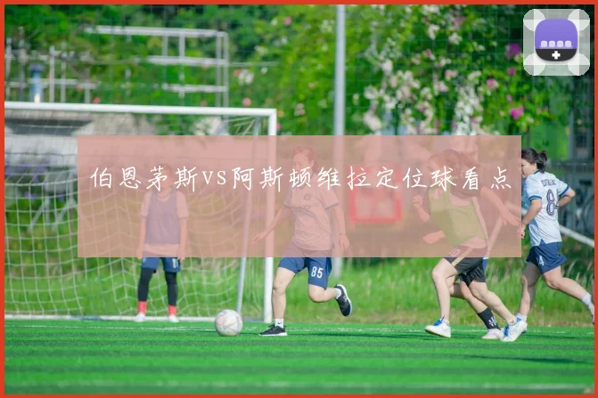 伯恩茅斯vs阿斯顿维拉定位球看点