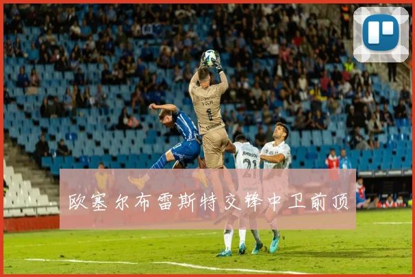 欧塞尔布雷斯特交锋中卫前顶